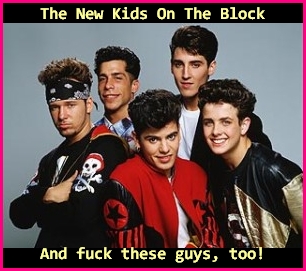 The New Kids On The Block. Kill them all!!!